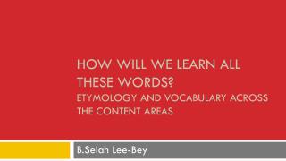 How Will We learn all these words ? Etymology and Vocabulary Across the Content Areas