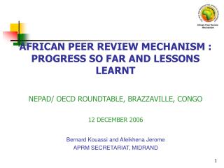 AFRICAN PEER REVIEW MECHANISM : PROGRESS SO FAR AND LESSONS LEARNT NEPAD/ OECD ROUNDTABLE, BRAZZAVILLE, CONGO 12 DECEMBE