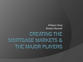 Creating the Mortgage Markets &amp; The major players