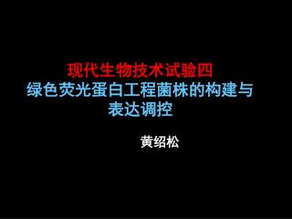 现代生物技术试验四 绿色荧光蛋白工程菌株的构建与表达调控 黄绍松