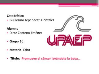 Catedrático Guillermo Tepenecatl Gonzalez Alumna Dirce Zenteno Jiménez Grup o 10 Materia : Ética