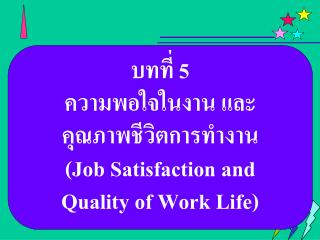 บทที่ 5 ความพอใจในงาน และ คุณภาพชีวิตการทำงาน ( Job Satisfaction and Quality of Work Life)