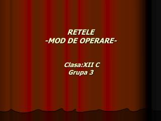 RETELE -MOD DE OPERARE- Clasa:XII C Grupa 3