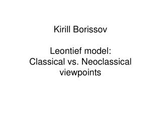 Kirill Borissov Leontief model: Classical vs. Neoclassical viewpoints