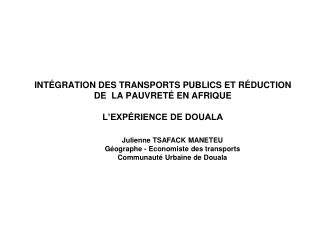 - Julienne TSAFACK MANETEU Géographe - Economiste des transports Communauté Urbaine de Douala