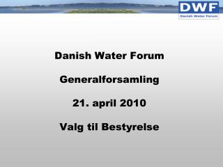 Danish Water Forum Generalforsamling 21. april 2010 Valg til Bestyrelse