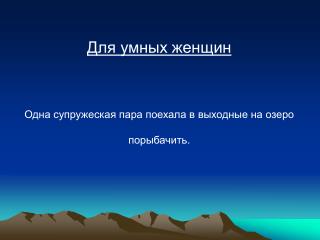 Для умных женщин Одна супружеская пара поехала в выходные на озеро порыбачить .