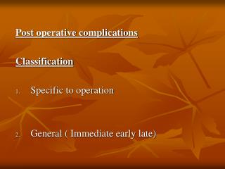 Post operative complications Classification Specific to operation General ( Immediate early late)