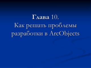 Глава 10. Как решать проблемы разработки в ArcObjects