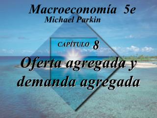 CAPÍTULO 8 Oferta agregada y demanda agregada