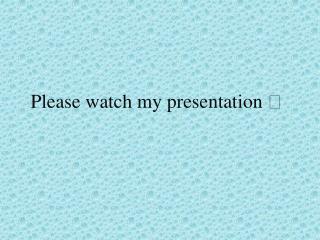 Please watch my presentation 
