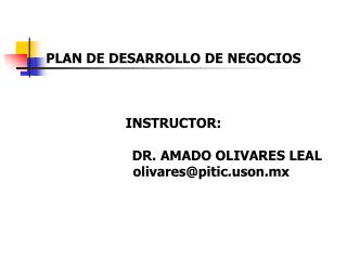 PLAN DE DESARROLLO DE NEGOCIOS INSTRUCTOR: DR. AMADO OLIVARES LEAL
