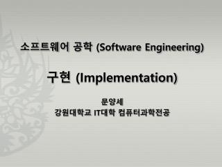 소프트웨어 공학 (Software Engineering ) 구현 (Implementation) 문양세 강원대학교 IT 대학 컴퓨터과학전공
