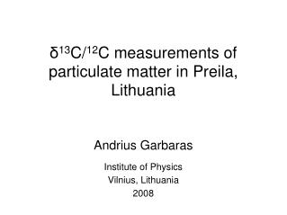 δ 13 C/ 12 C measurements of particulate matter in Preila, Lithuania Andrius Garbaras