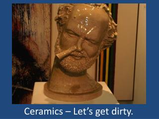 Ceramics – Let’s get dirty.
