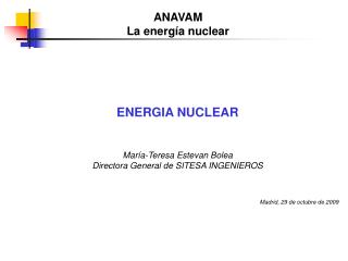 ENERGIA NUCLEAR María-Teresa Estevan Bolea Directora General de SITESA INGENIEROS