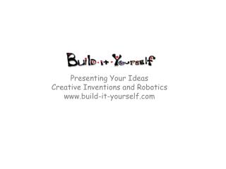 Presenting Your Ideas Creative Inventions and Robotics build-it-yourself