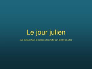 Le jour julien où la meilleure façon de compter est de mettre les 1 derrière les autres