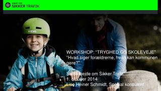 WORKSHOP: “TRYGHED OG SKOLEVEJE” “ Hvad siger forældrerne , hvad kan kommunen gøre ?”