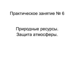 Практическое занятие № 6 Природные ресурсы. Защита атмосферы.