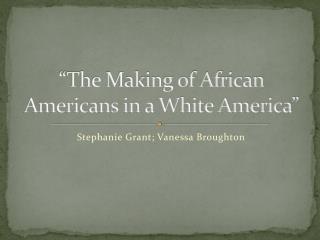 “The Making of African Americans in a White America”