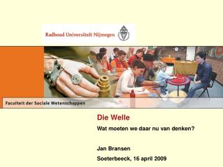 Die Welle Wat moeten we daar nu van denken? Jan Bransen Soeterbeeck, 16 april 2009