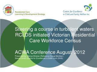 Steering a course in turbulent waters RCLDS initiated Victorian Residential Care Workforce Census