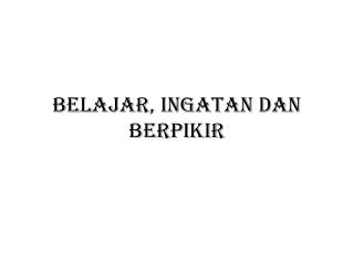 BELAJAR, INGATAN dan BERPIKIR