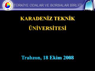 KARADENİZ TEKNİK ÜNİVERSİTESİ Trabzon, 18 Ekim 2008
