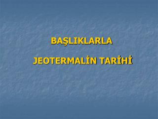 BAŞLIKLARLA JEOTERMALİN TARİHİ