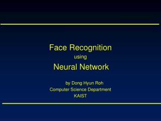 Face Recognition using Neural Network by Dong Hyun Roh Computer Science Department KAIST
