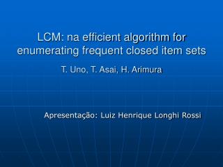LCM: na efficient algorithm for enumerating frequent closed item sets T. Uno, T. Asai, H. Arimura