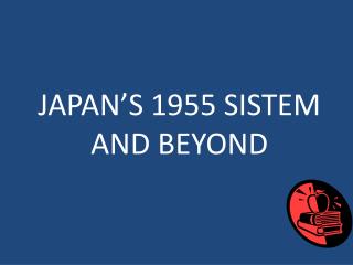 JAPAN’S 1955 SISTEM AND BEYOND