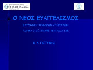 Ο ΝΕΟΣ ΕΥΑΓΓΕΛΙΣΜΟΣ ΔΙΕΥΘΥΝΣΗ ΤΕΧΝΙΚΩΝ ΥΠΗΡΕΣΙΩΝ ΤΜΗΜΑ ΒΙΟΪΑΤΡΙΚΗΣ ΤΕΧΝΟΛΟΓΙΑΣ Β.Α.ΓΚΕΡΓΚΗΣ