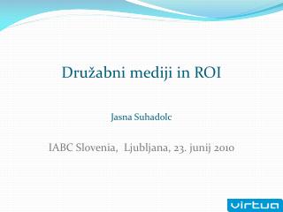 Družabni mediji in ROI Jasna Suhadolc IABC Slovenia, Ljubljana, 23. junij 2010