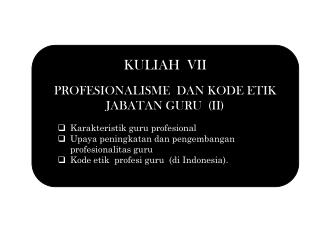KULIAH VII PROFESIONALISME DAN KODE ETIK JABATAN GURU (II) Karakteristik guru profesional