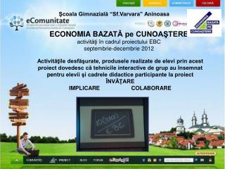 ECONOMIA BA ZATĂ pe CUNOAŞTERE activităţi în cadrul proiectului EBC septembrie-decembrie 2012