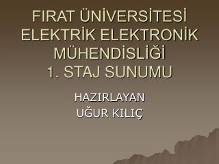 FIRAT ÜNİVERSİTESİ ELEKTRİK ELEKTRONİK MÜHENDİSLİĞİ 1. STAJ SUNUMU