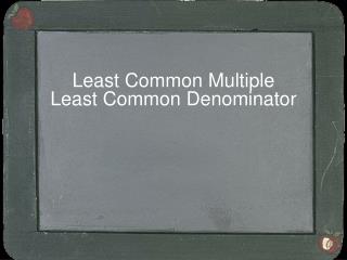 Least Common Multiple Least Common Denominator