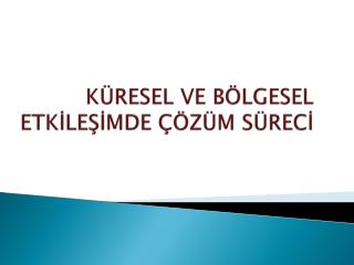 KÜRESEL VE BÖLGESEL ETKİLEŞİMDE ÇÖZÜM SÜRECİ