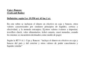 Caja y Bancos: (Cash and Banks) Definición: según Ley 19.550 art. 63 inc.1 a):