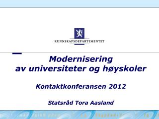 Modernisering av universiteter og høyskoler Kontaktkonferansen 2012 Statsråd Tora Aasland