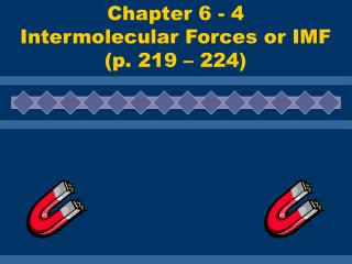 Chapter 6 - 4 Intermolecular Forces or IMF (p. 219 – 224)