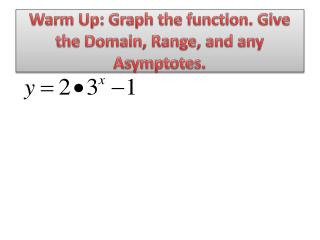 Warm Up: Graph the function. Give the Domain, Range, and any Asymptotes.