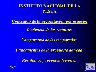INSTITUTO NACIONAL DE LA PESCA Contenido de la presentación por especie:
