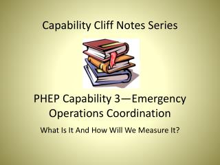 Capability Cliff Notes Series PHEP Capability 3—Emergency Operations Coordination