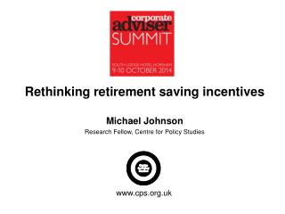 Rethinking retirement saving incentives Michael Johnson Research Fellow, Centre for Policy Studies