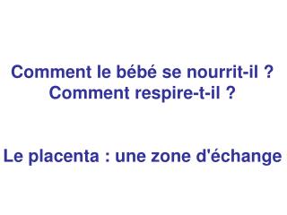 Comment le bébé se nourrit-il ? Comment respire-t-il ? Le placenta : une zone d'échange