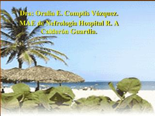 Dra: Oralia E. Comptis Vázquez. MAE de Nefrología Hospital R. A Calderón Guardia.
