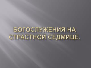 БОГОСЛУЖЕНИЯ НА СТРАСТНОЙ СЕДМИЦЕ.